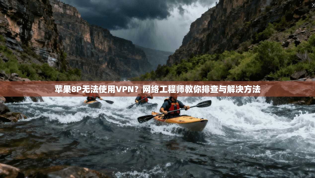 苹果8P无法使用VPN？网络工程师教你排查与解决方法