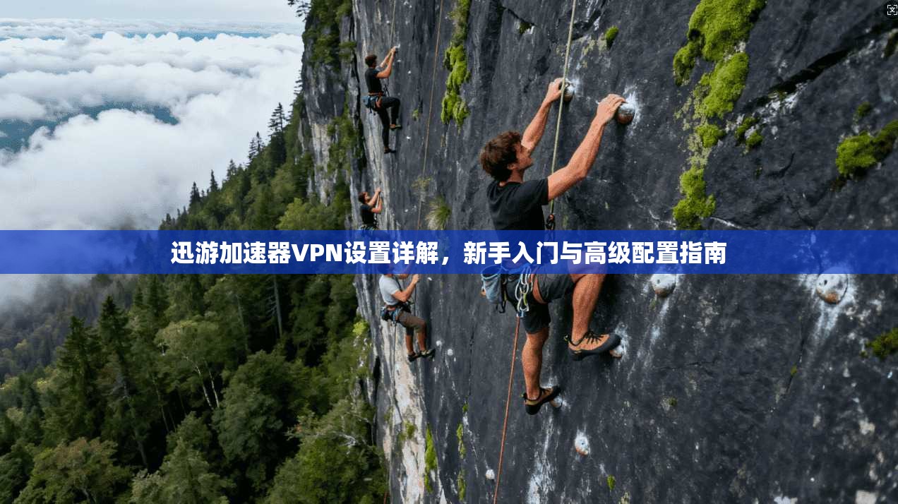 迅游加速器VPN设置详解，新手入门与高级配置指南