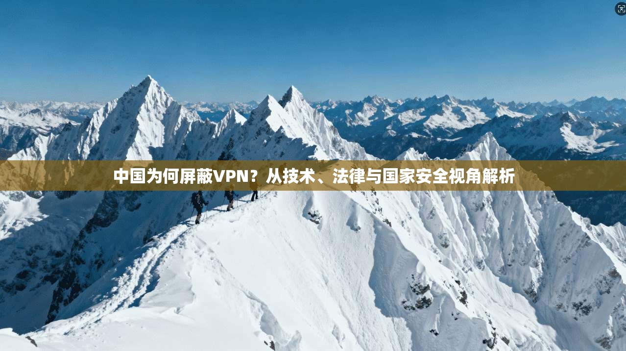 中国为何屏蔽VPN？从技术、法律与国家安全视角解析