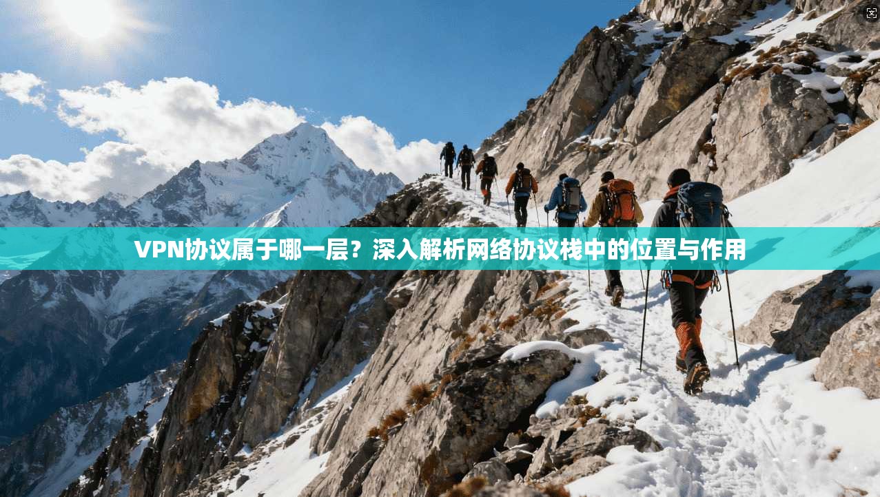 VPN协议属于哪一层？深入解析网络协议栈中的位置与作用