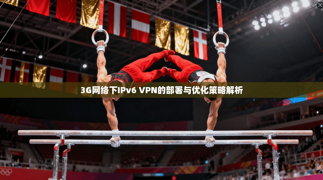 3G网络下IPv6 VPN的部署与优化策略解析
