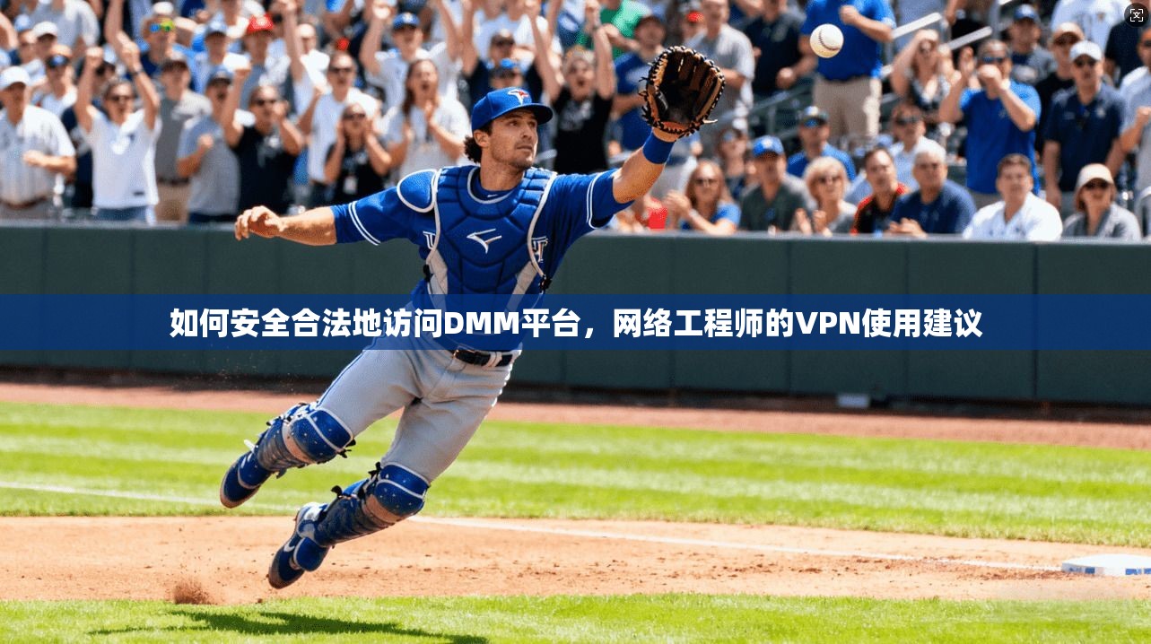 如何安全合法地访问DMM平台,网络工程师的VPN使用建议 如何安全合法地访问DMM平台,网络工程师的VPN使用建议