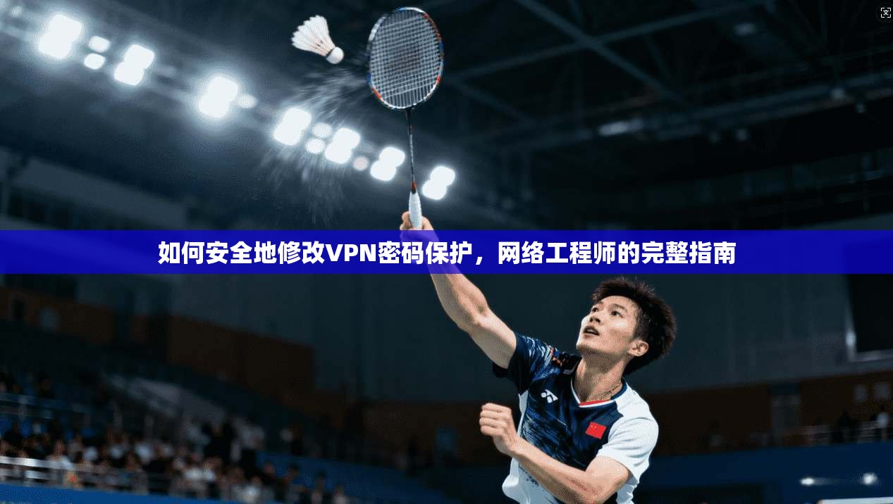如何安全地修改VPN密码保护,网络工程师的完整指南