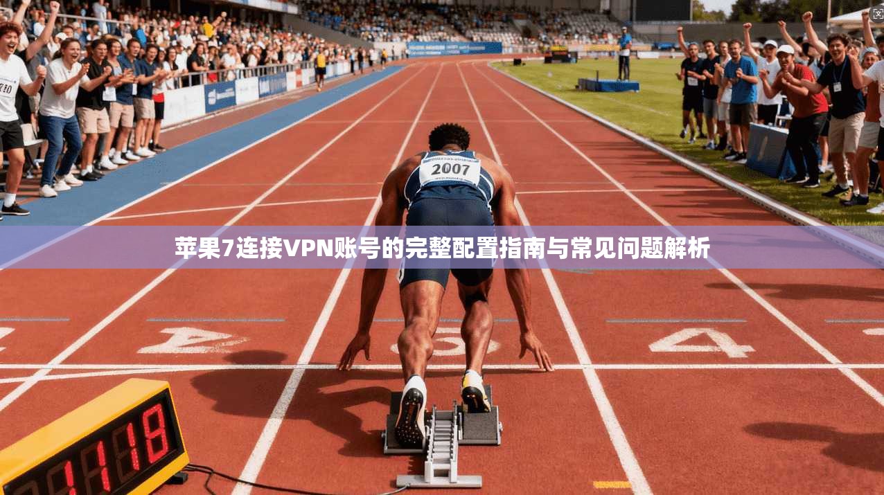 苹果7连接VPN账号的完整配置指南与常见问题解析