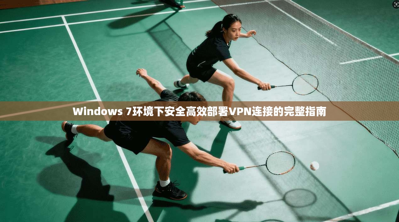 Windows 7环境下安全高效部署VPN连接的完整指南