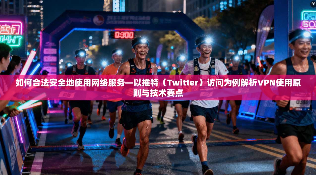 如何合法安全地使用网络服务—以推特（Twitter）访问为例解析VPN使用原则与技术要点