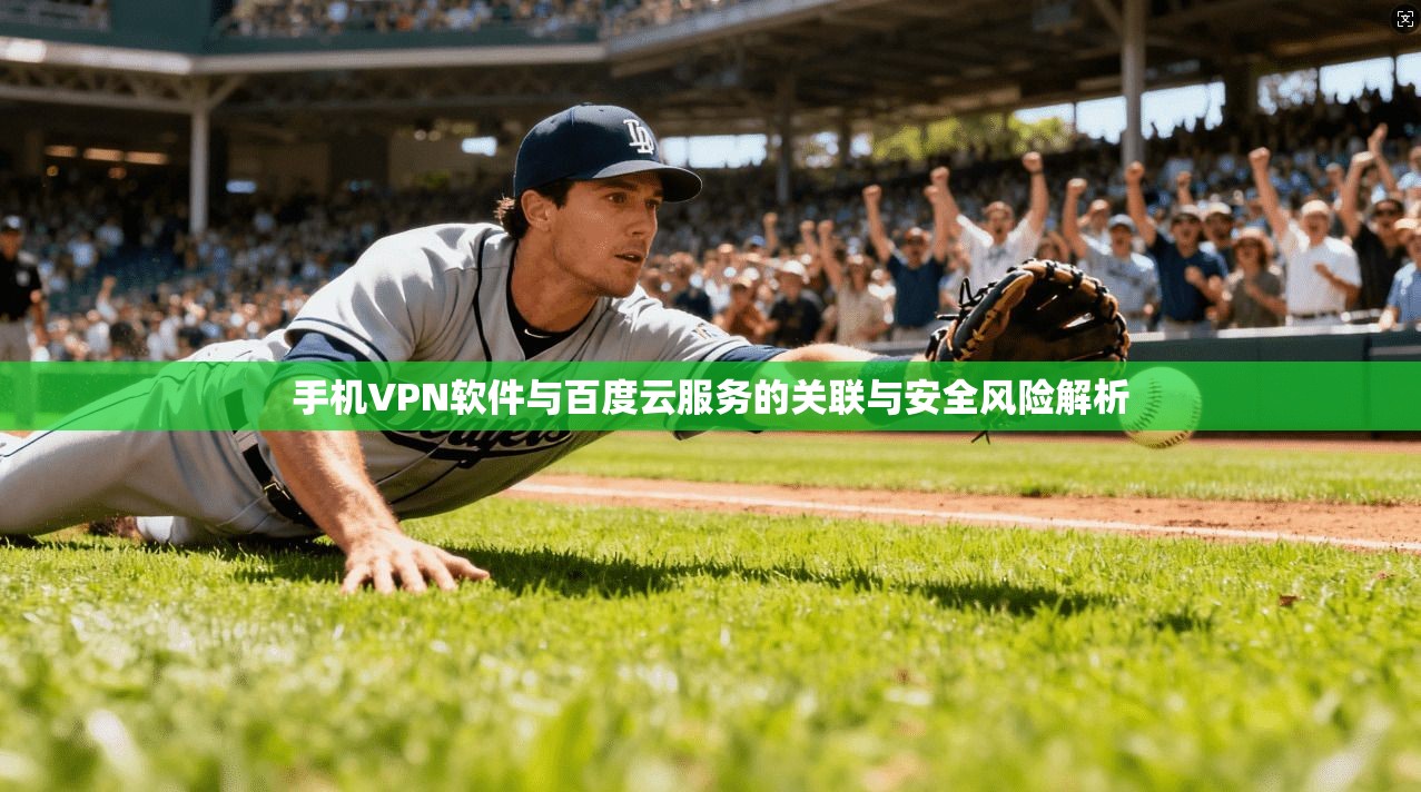 手机VPN软件与百度云服务的关联与安全风险解析 手机VPN软件与百度云服务的关联与安全风险解析