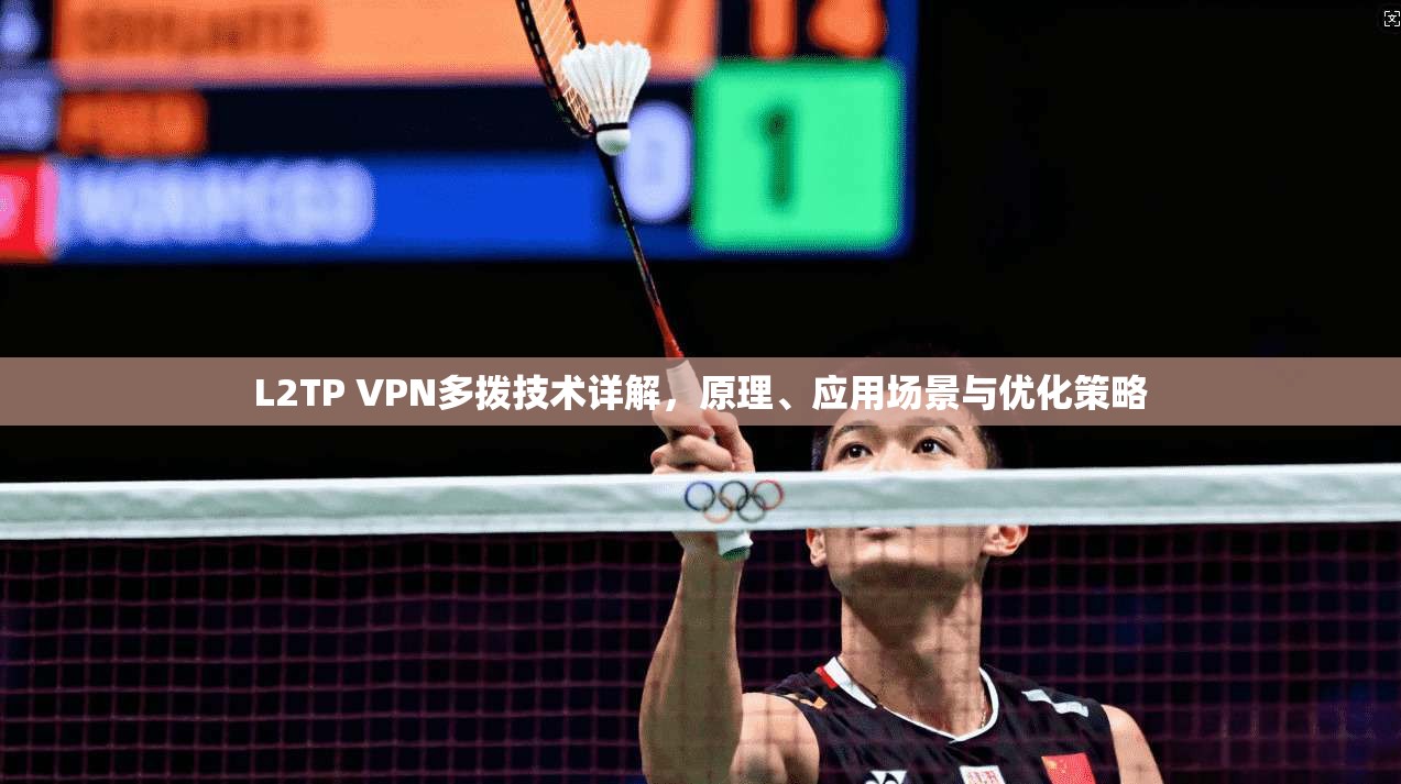 L2TP VPN多拨技术详解,原理、应用场景与优化策略