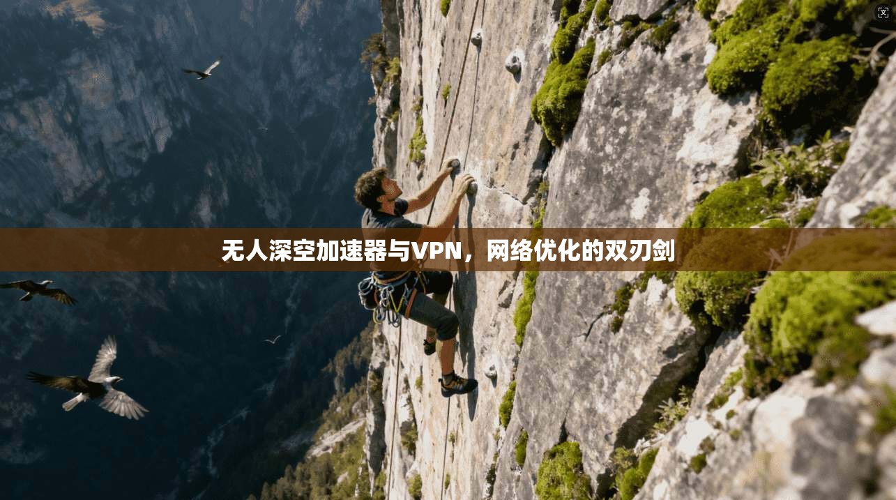 无人深空加速器与VPN，网络优化的双刃剑