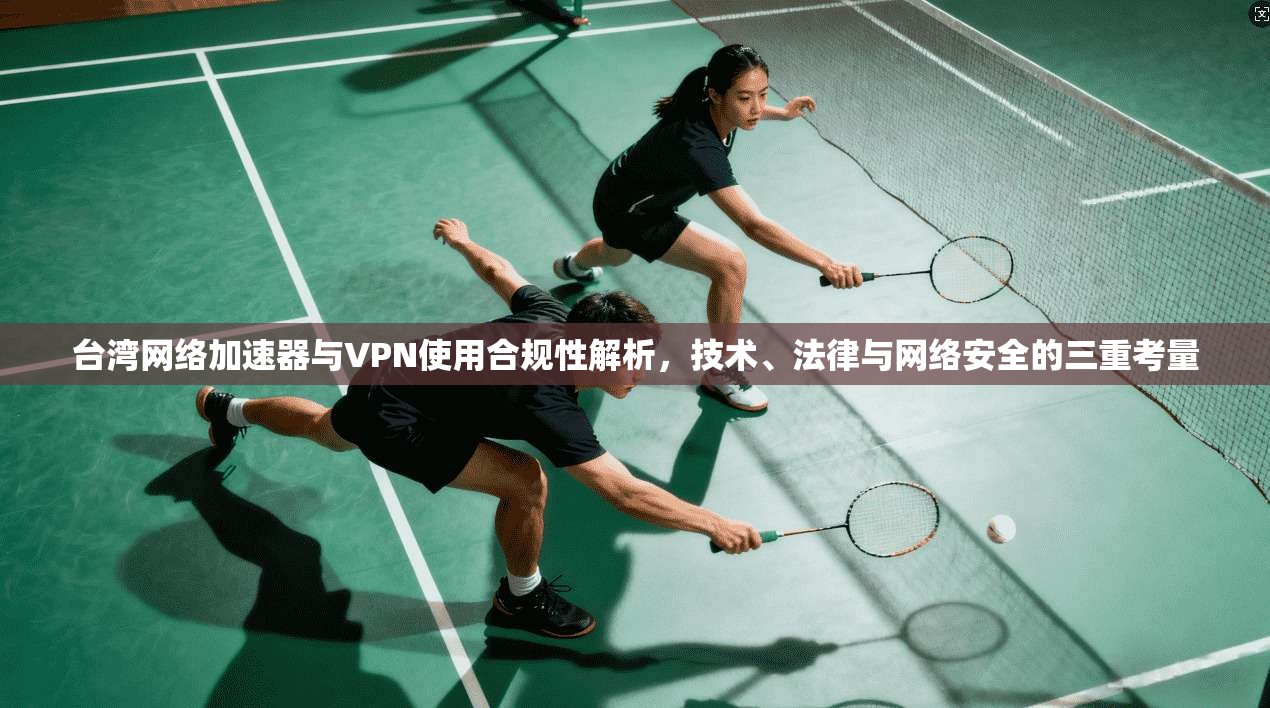 台湾网络加速器与VPN使用合规性解析,技术、法律与网络安全的三重考量