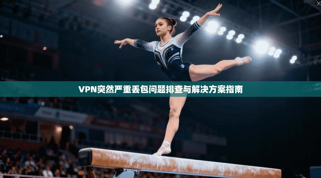 VPN突然严重丢包问题排查与解决方案指南