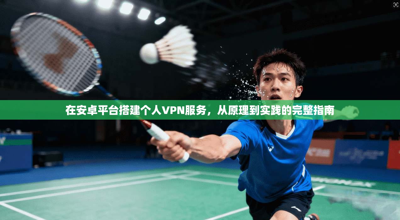 在安卓平台搭建个人VPN服务,从原理到实践的完整指南