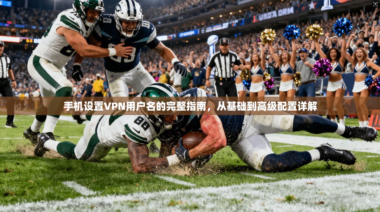 手机设置VPN用户名的完整指南,从基础到高级配置详解
