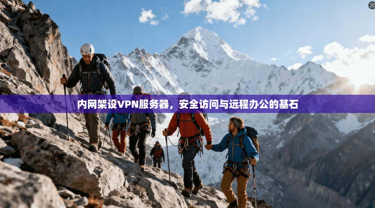 内网架设VPN服务器,安全访问与远程办公的基石