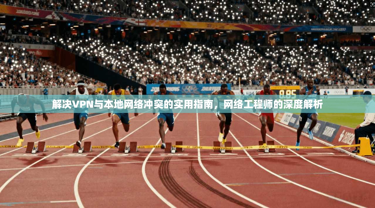 解决VPN与本地网络冲突的实用指南，网络工程师的深度解析