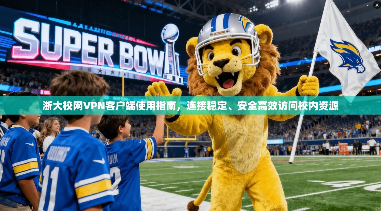 浙大校网VPN客户端使用指南,连接稳定、安全高效访问校内资源