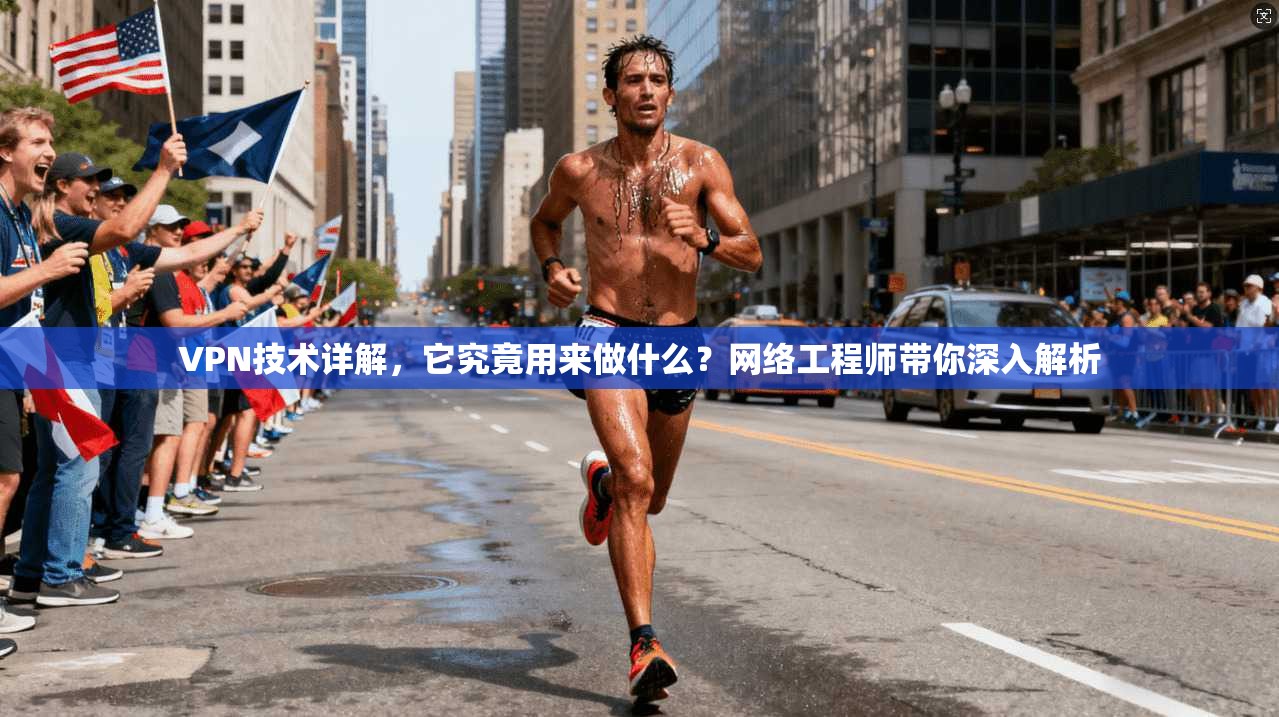 VPN技术详解,它究竟用来做什么?网络工程师带你深入解析