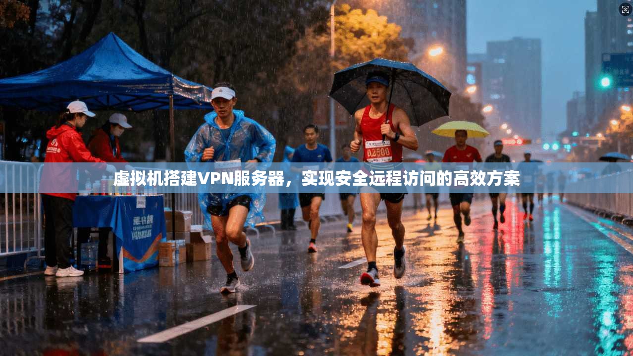 虚拟机搭建VPN服务器,实现安全远程访问的高效方案