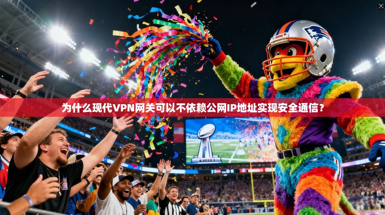 为什么现代VPN网关可以不依赖公网IP地址实现安全通信？