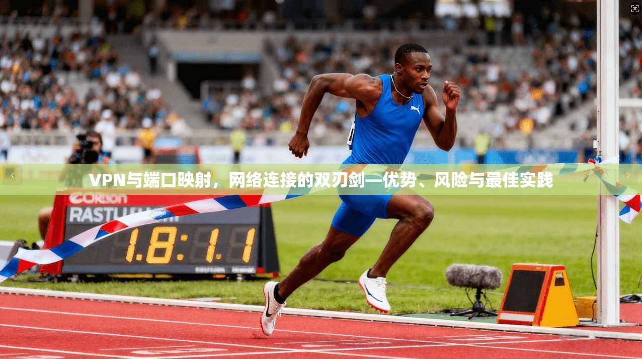 VPN与端口映射，网络连接的双刃剑—优势、风险与最佳实践