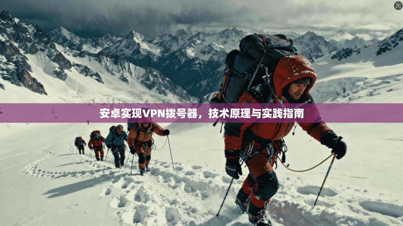 安卓实现VPN拨号器,技术原理与实践指南