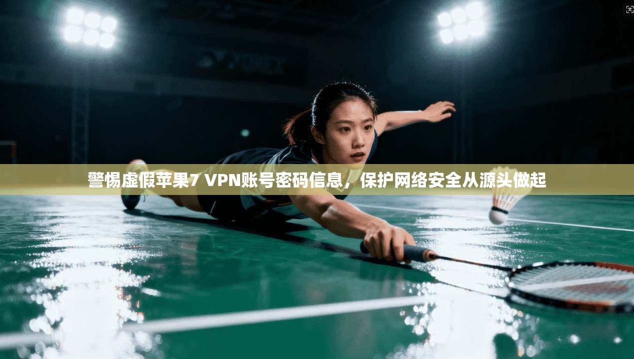 警惕虚假苹果7 VPN账号密码信息，保护网络安全从源头做起