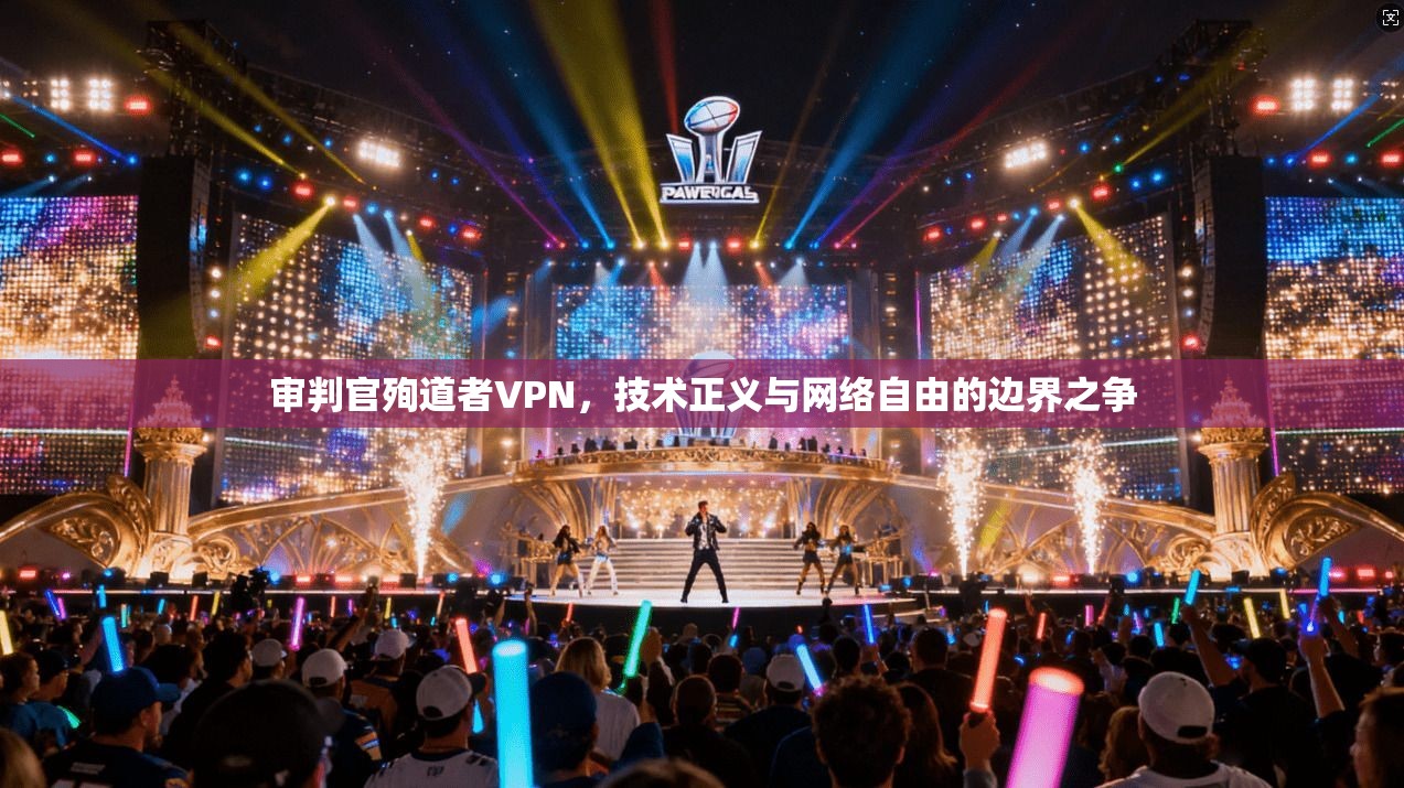 审判官殉道者VPN，技术正义与网络自由的边界之争