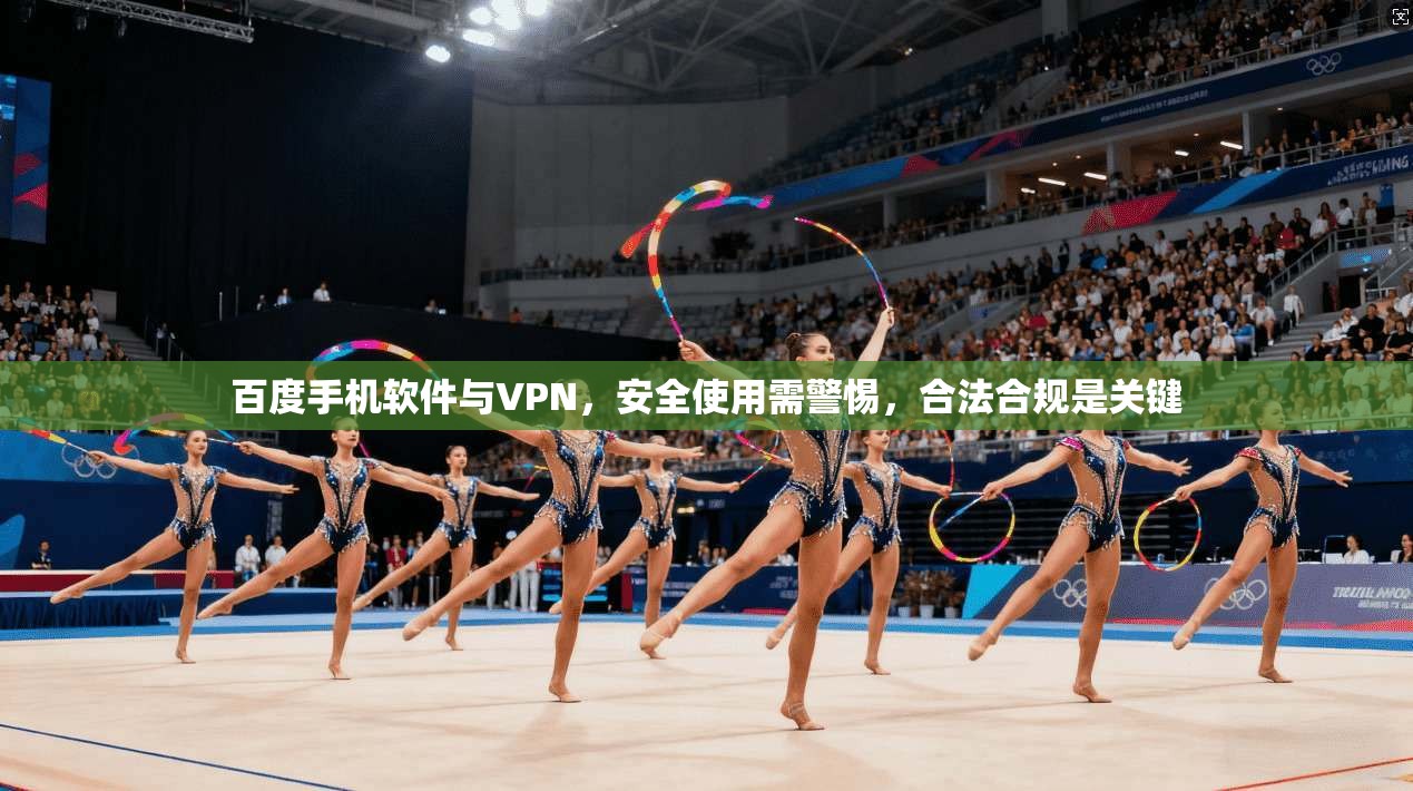 百度手机软件与VPN,安全使用需警惕,合法合规是关键