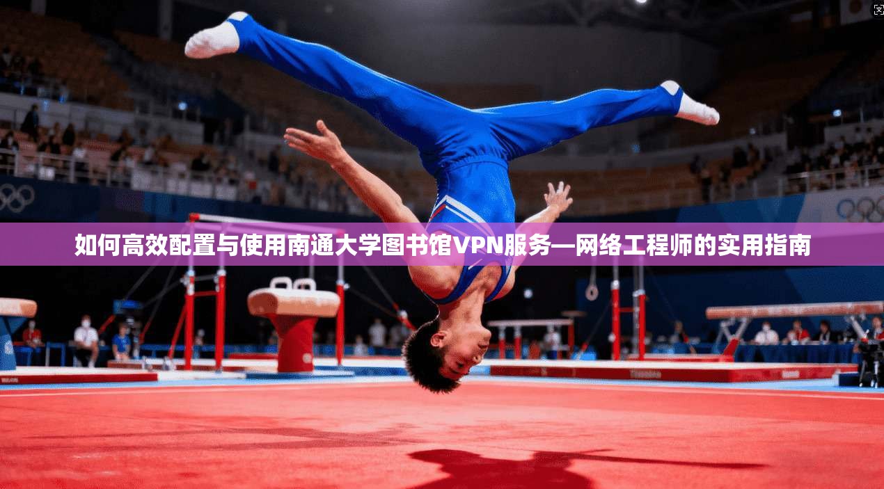 如何高效配置与使用南通大学图书馆VPN服务—网络工程师的实用指南
