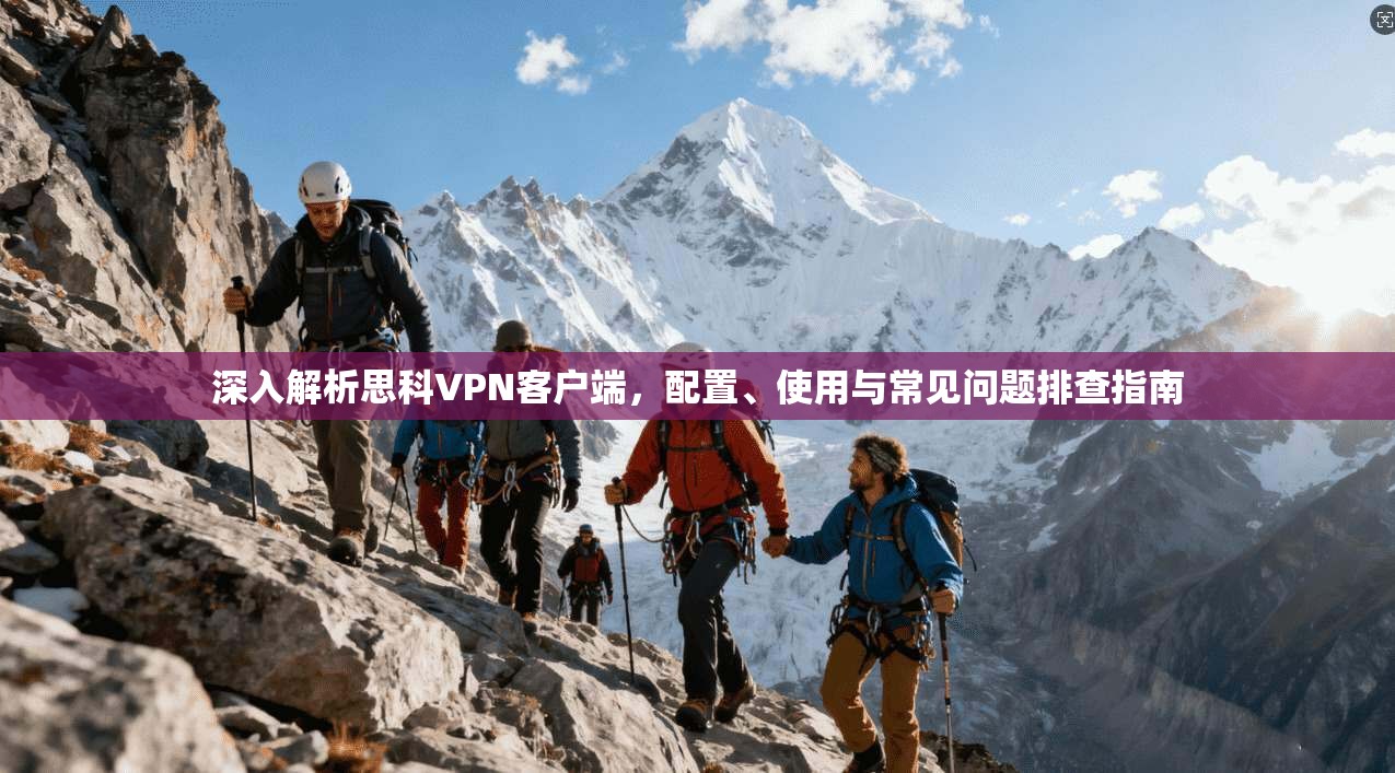 深入解析思科VPN客户端,配置、使用与常见问题排查指南