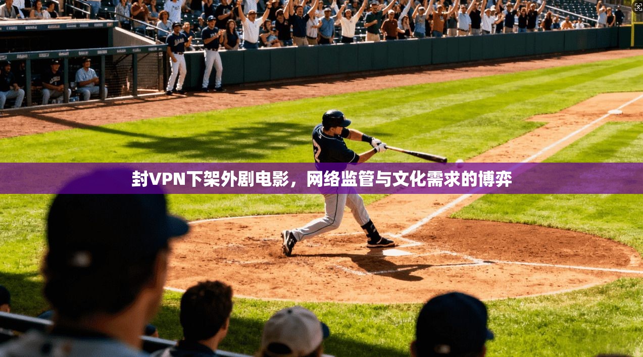 封VPN下架外剧电影,网络监管与文化需求的博弈
