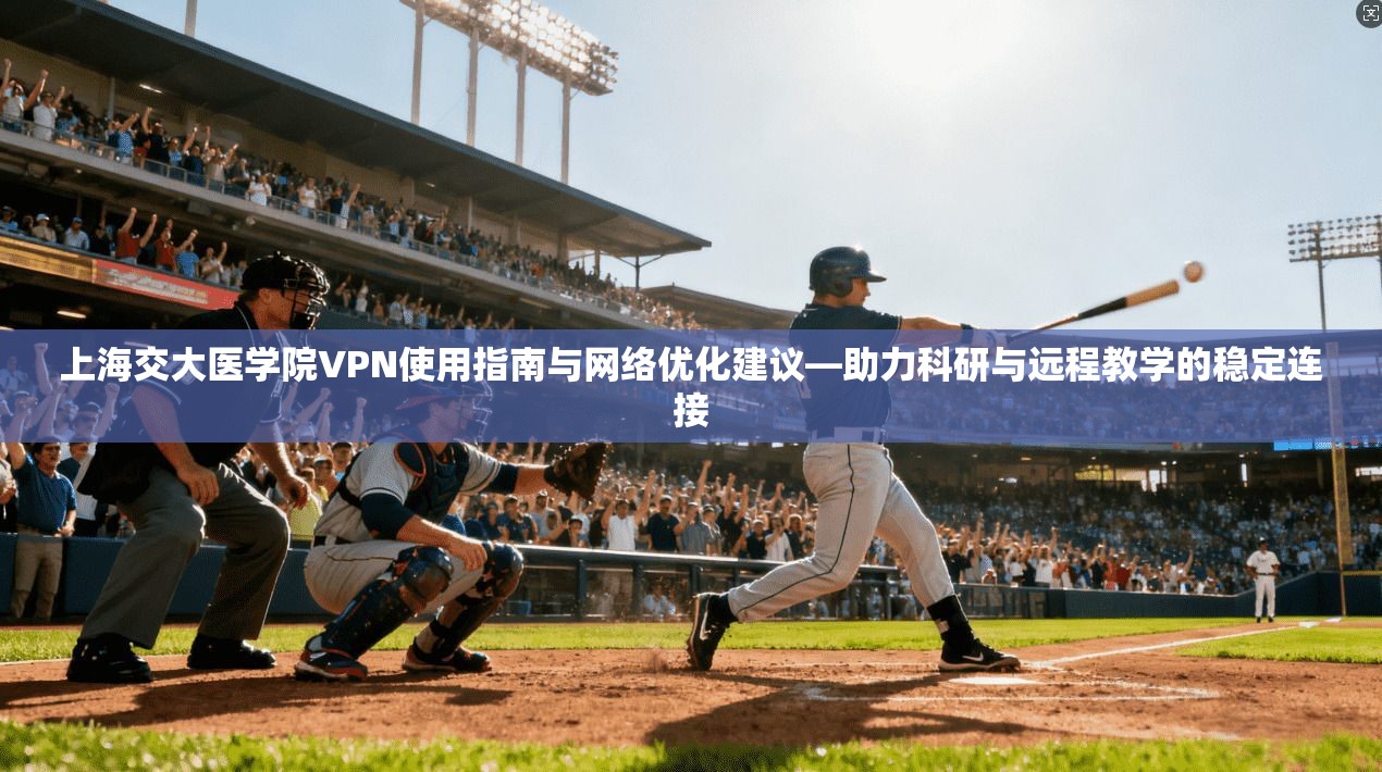 上海交大医学院VPN使用指南与网络优化建议—助力科研与远程教学的稳定连接