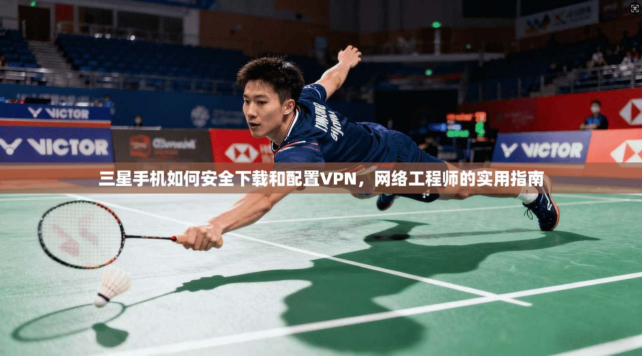 三星手机如何安全下载和配置VPN,网络工程师的实用指南