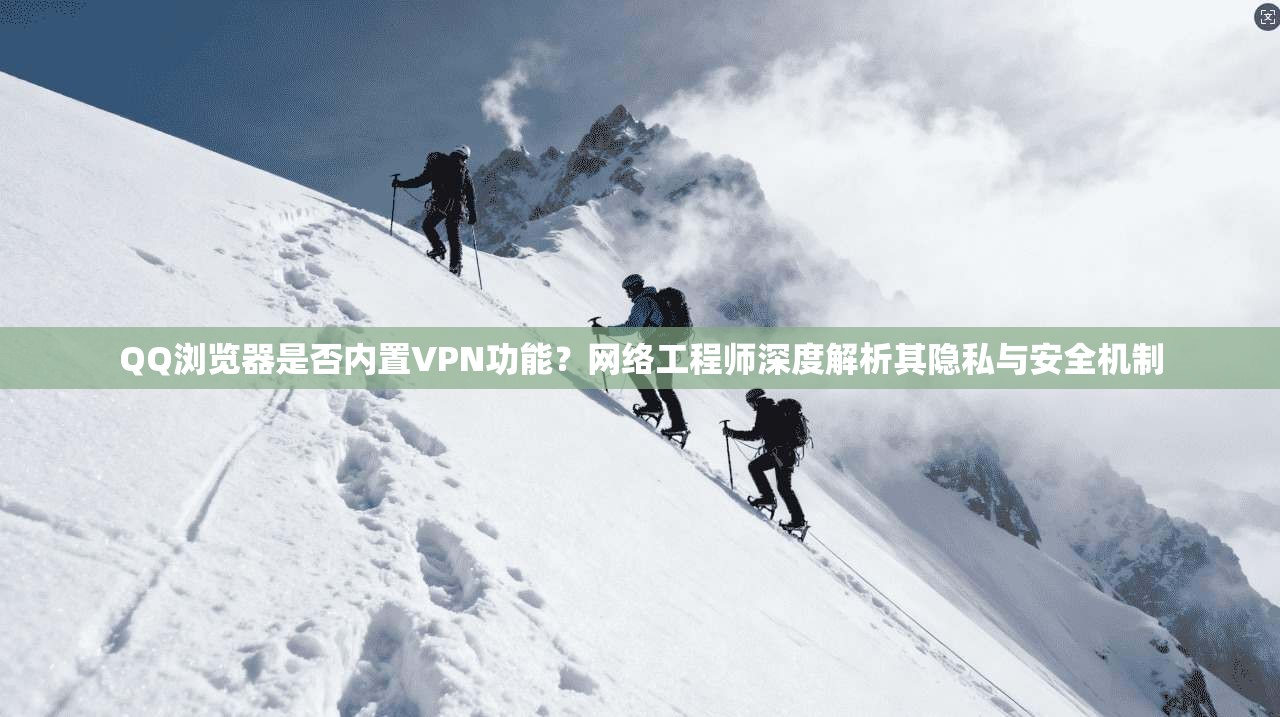 QQ浏览器是否内置VPN功能?网络工程师深度解析其隐私与安全机制