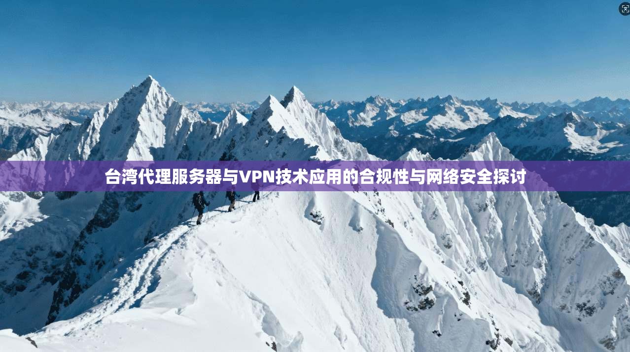 台湾代理服务器与VPN技术应用的合规性与网络安全探讨