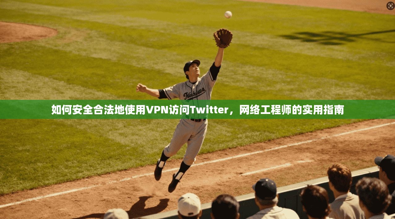 如何安全合法地使用VPN访问Twitter,网络工程师的实用指南
