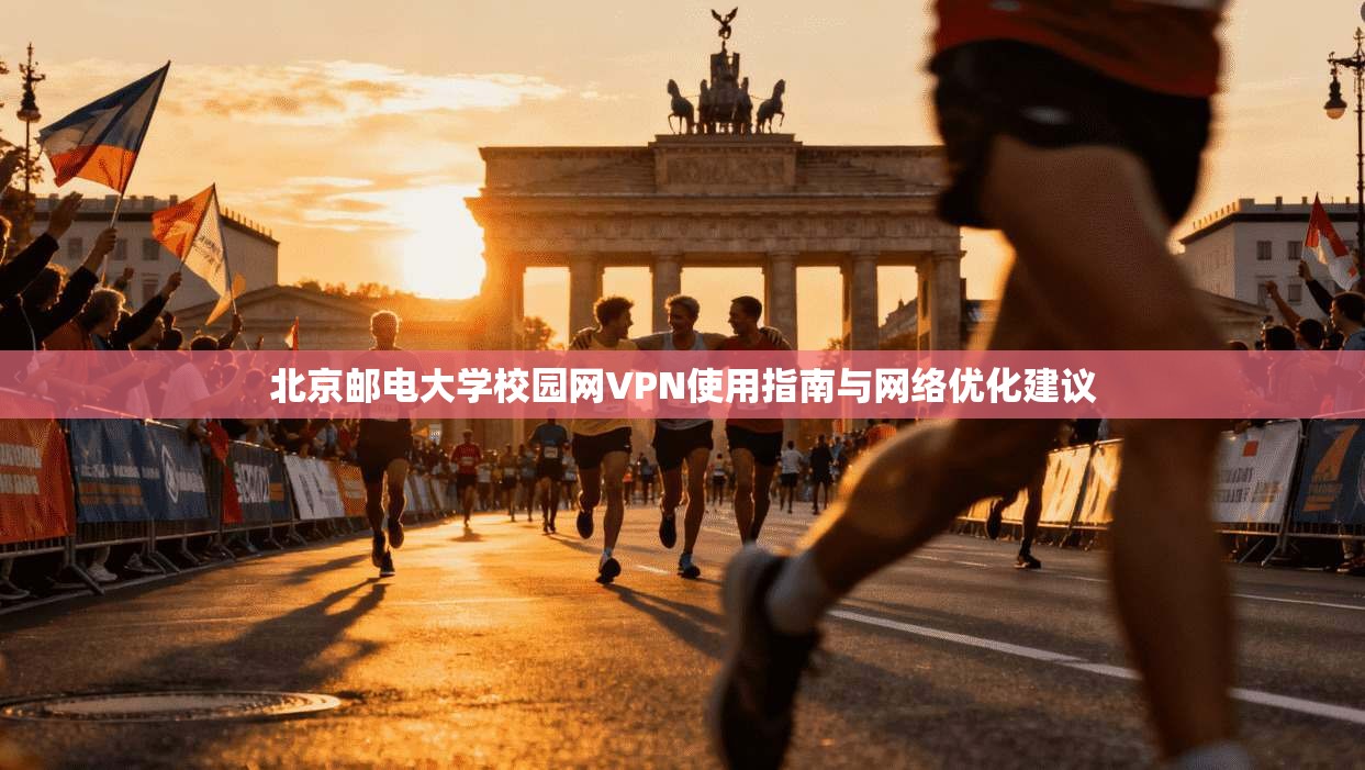 北京邮电大学校园网VPN使用指南与网络优化建议