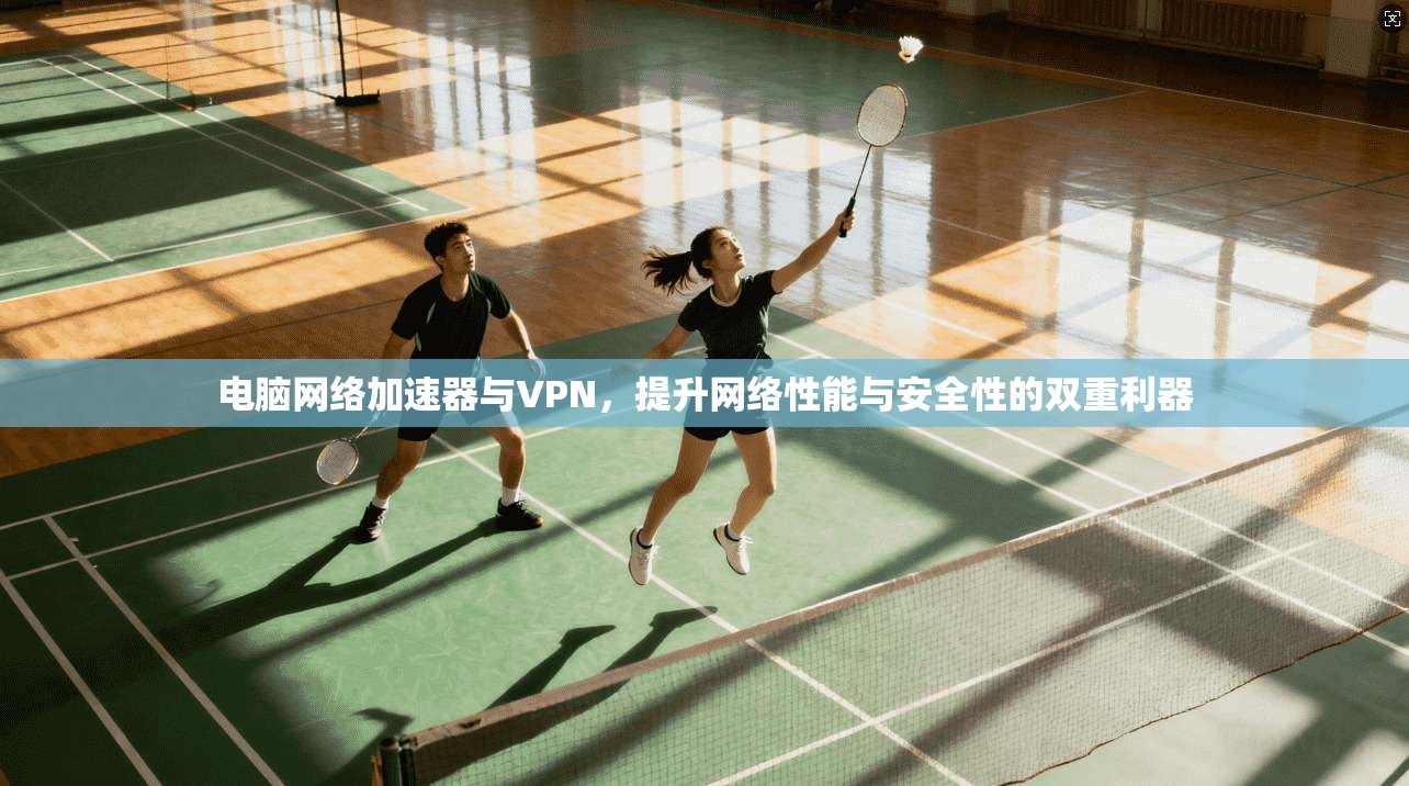 电脑网络加速器与VPN,提升网络性能与安全性的双重利器