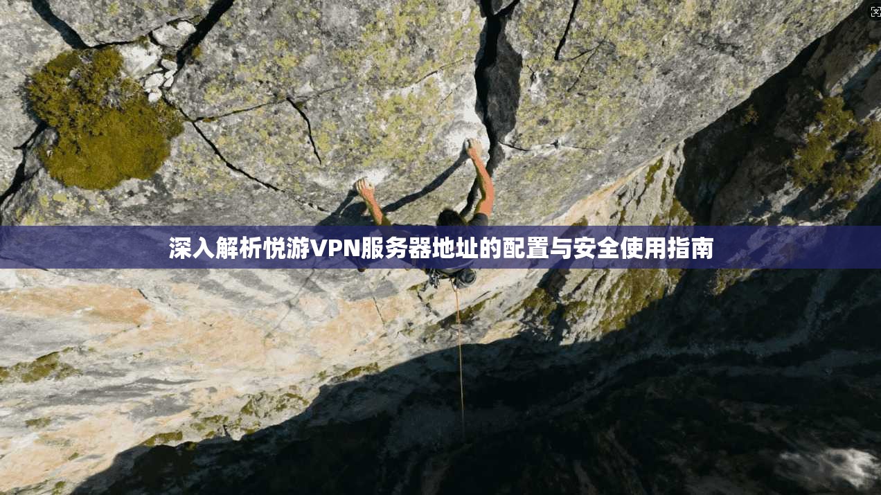深入解析悦游VPN服务器地址的配置与安全使用指南