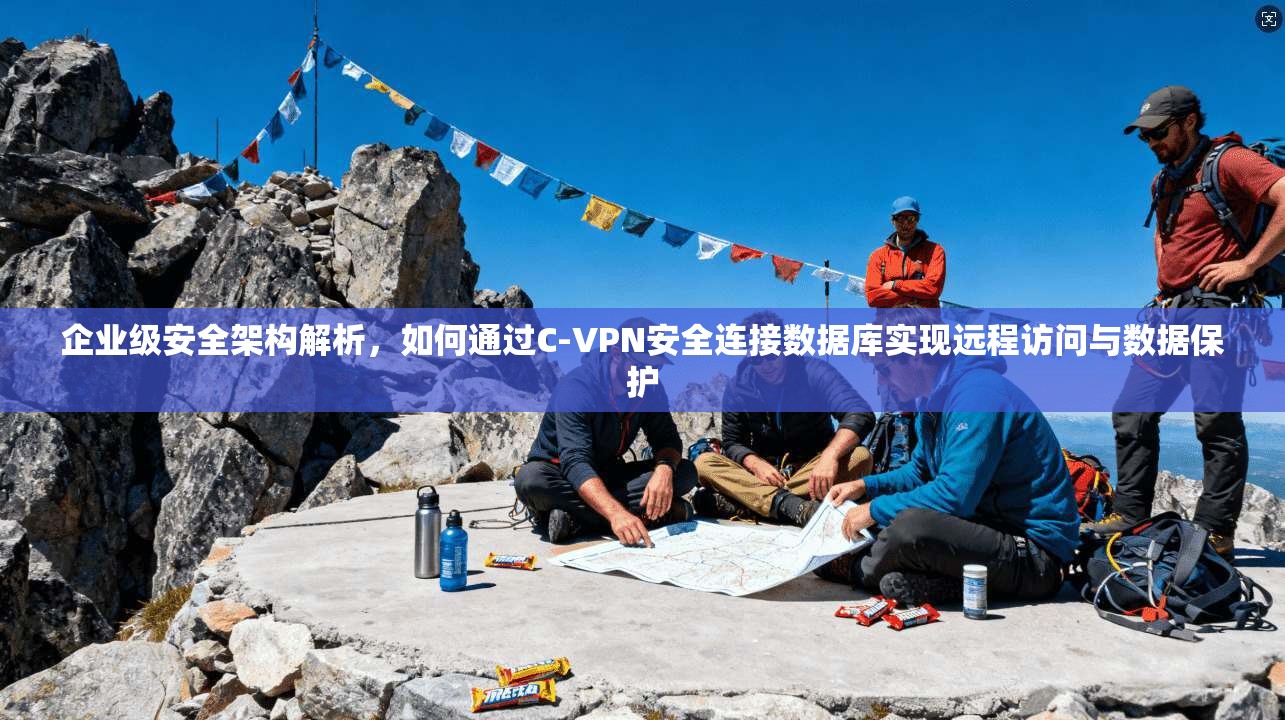 企业级安全架构解析,如何通过C-VPN安全连接数据库实现远程访问与数据保护