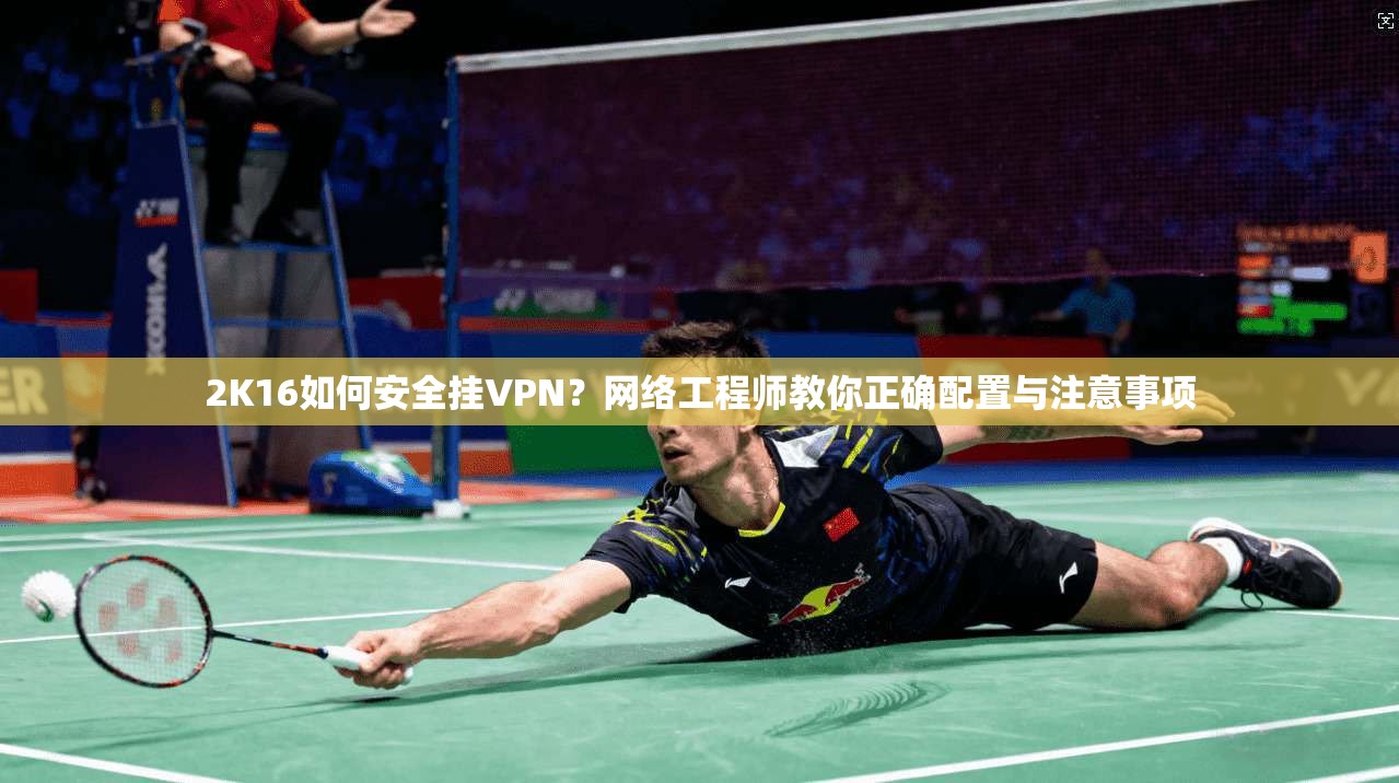 2K16如何安全挂VPN?网络工程师教你正确配置与注意事项