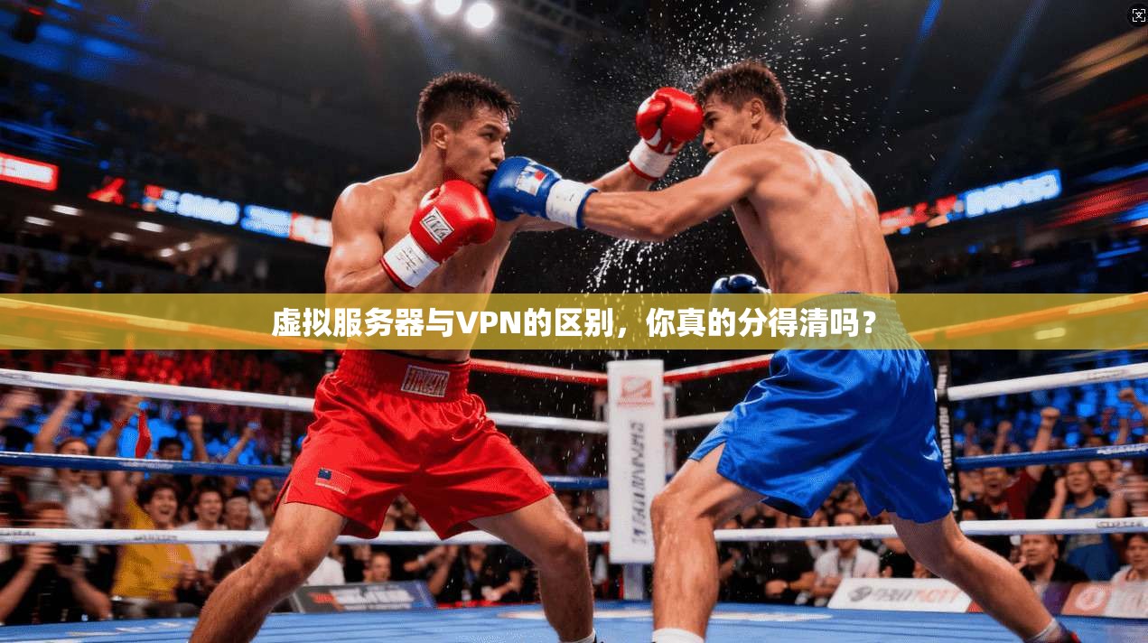 虚拟服务器与VPN的区别,你真的分得清吗?