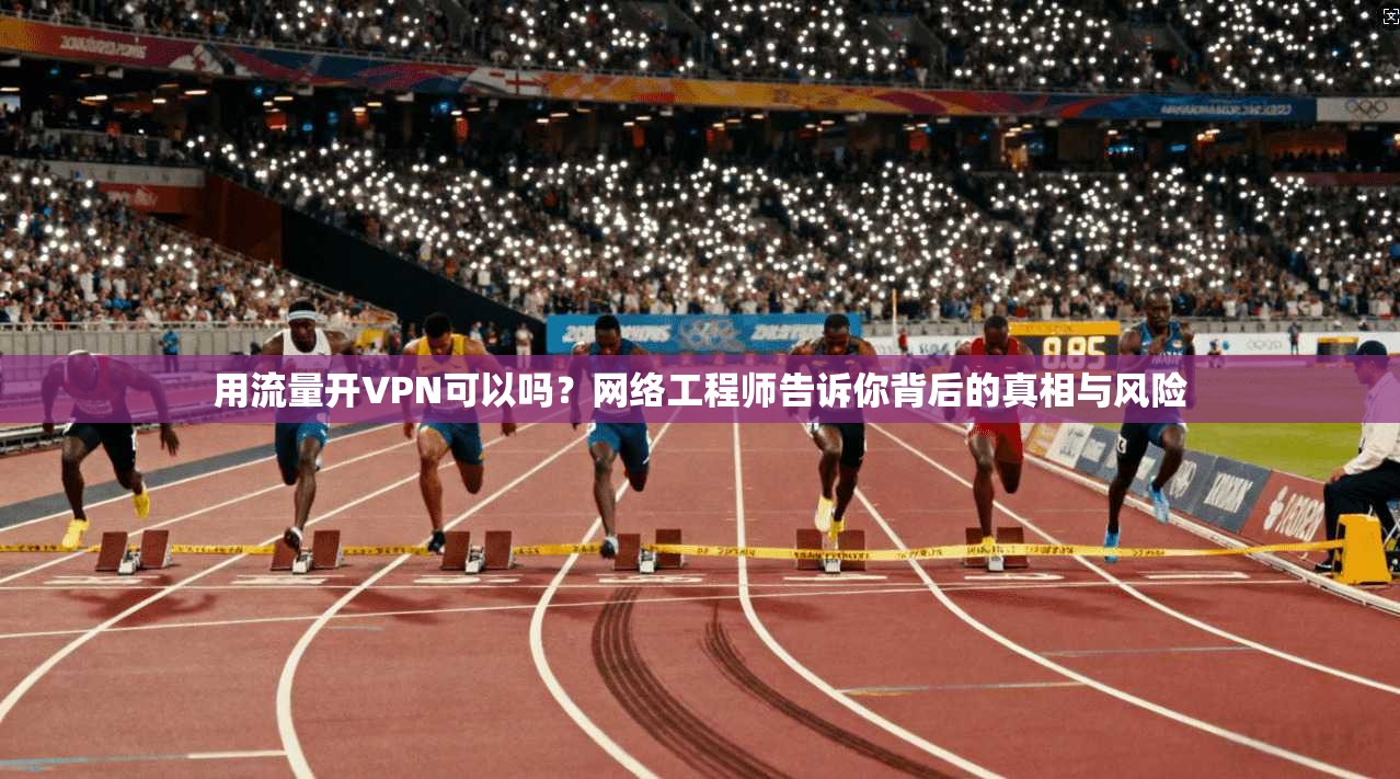 用流量开VPN可以吗?网络工程师告诉你背后的真相与风险