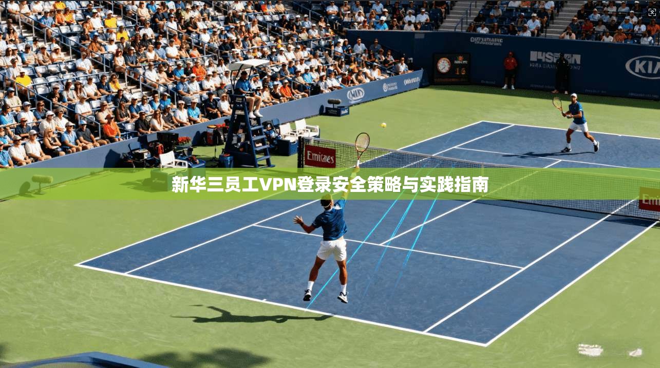 新华三员工VPN登录安全策略与实践指南