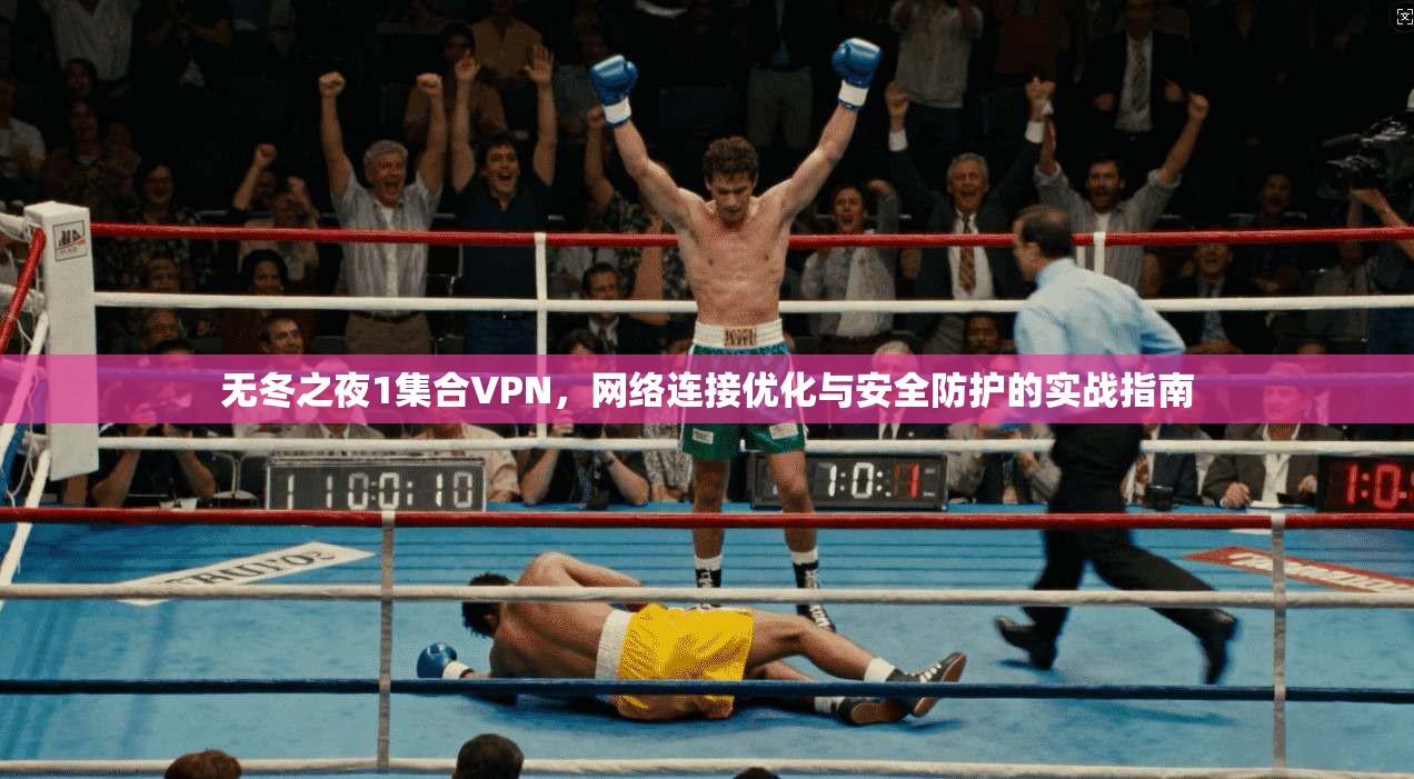 无冬之夜1集合VPN，网络连接优化与安全防护的实战指南
