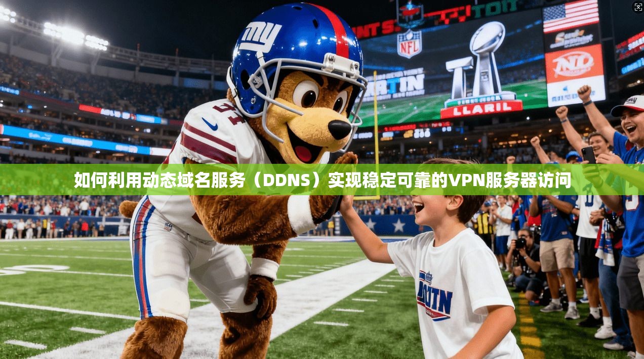 如何利用动态域名服务(DDNS)实现稳定可靠的VPN服务器访问