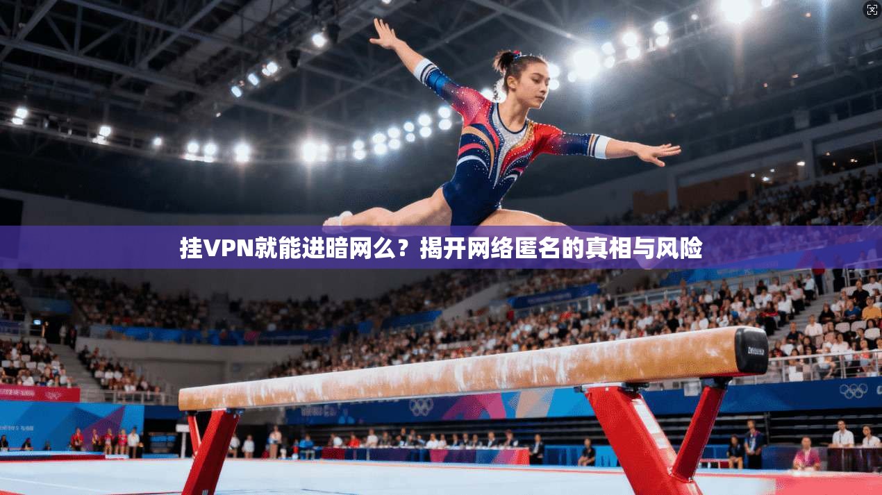 挂VPN就能进暗网么？揭开网络匿名的真相与风险