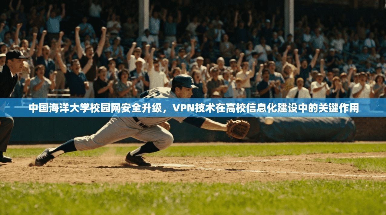 中国海洋大学校园网安全升级，VPN技术在高校信息化建设中的关键作用