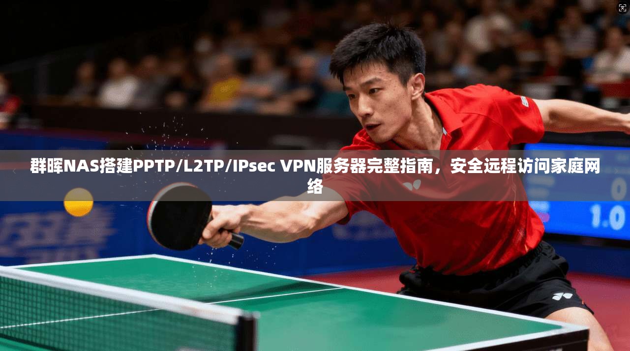 群晖NAS搭建PPTP/L2TP/IPsec VPN服务器完整指南,安全远程访问家庭网络