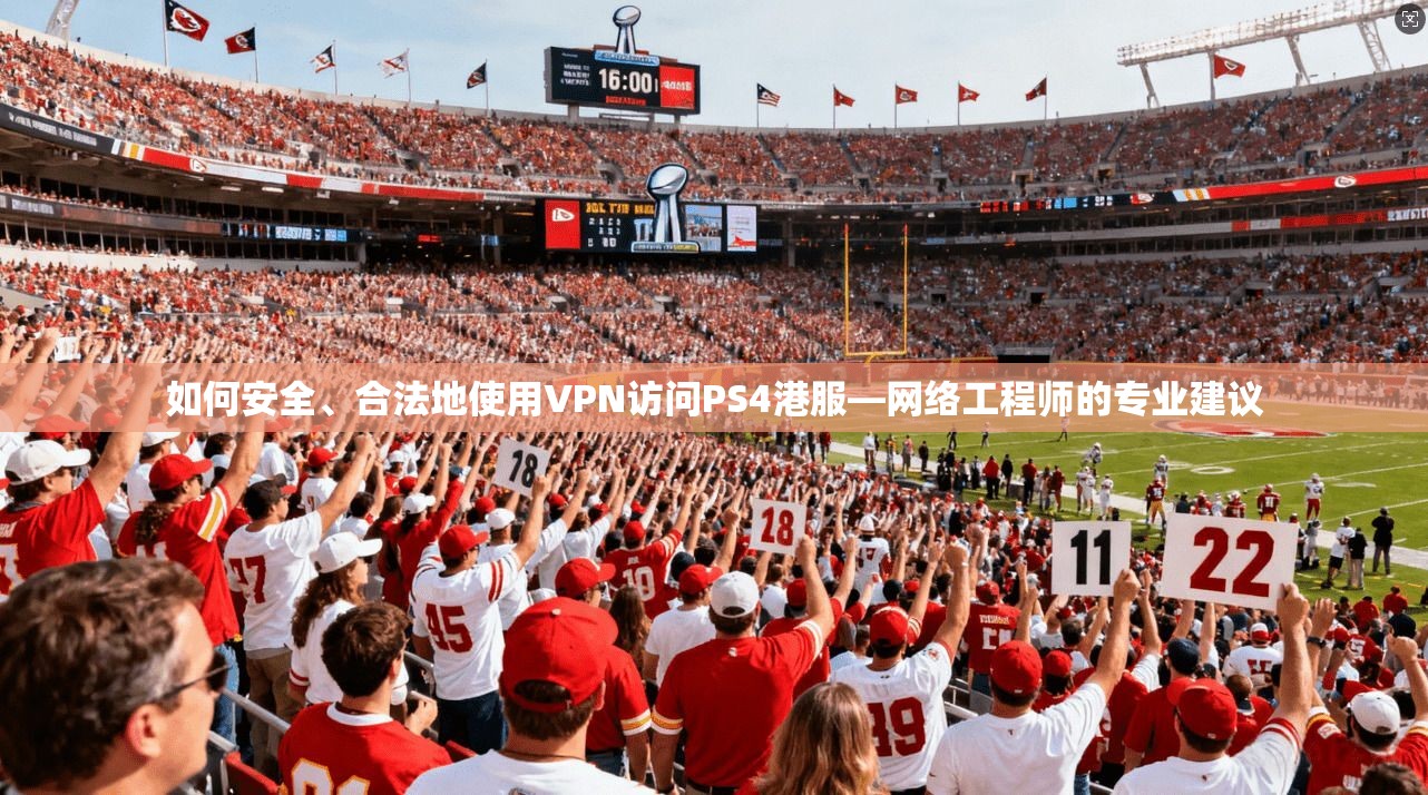 如何安全、合法地使用VPN访问PS4港服—网络工程师的专业建议